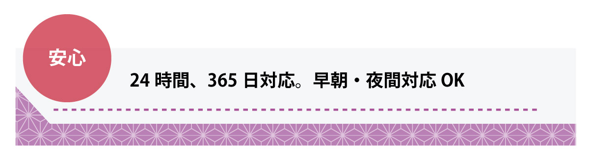 安心！24時間、365日対応。早朝・夜間対応OK