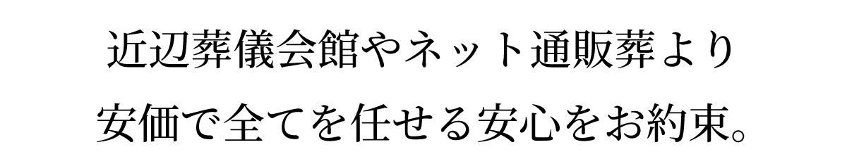 近辺葬儀会館やネット通販葬より安価で全てを任せる安心をお約束。